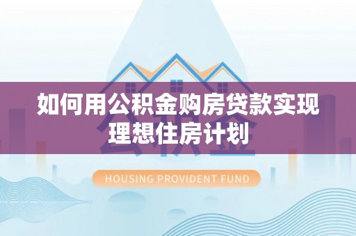 惠农如何用公积金购房贷款实现理想住房计划