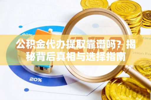 惠农公积金代办提取靠谱吗？揭秘背后真相与选择指南