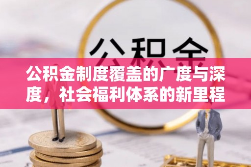 惠农公积金制度覆盖的广度与深度，社会福利体系的新里程碑