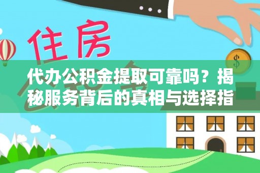惠农代办公积金提取可靠吗？揭秘服务背后的真相与选择指南