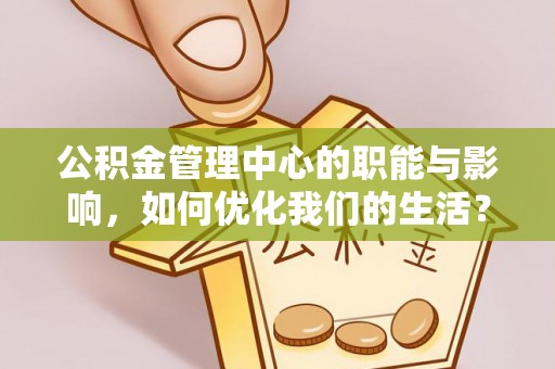 惠农公积金管理中心的职能与影响，如何优化我们的生活？