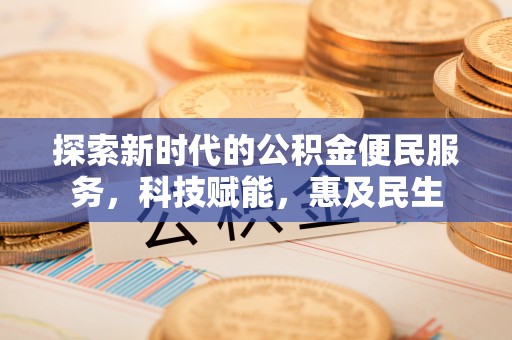 惠农探索新时代的公积金便民服务，科技赋能，惠及民生