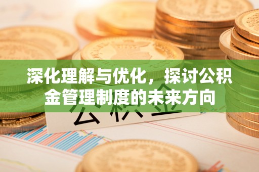 惠农深化理解与优化，探讨公积金管理制度的未来方向