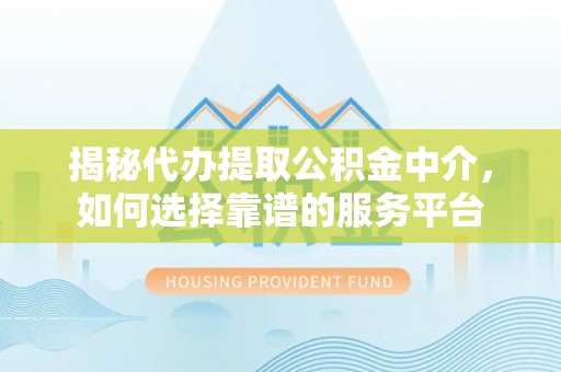 惠农揭秘代办提取公积金中介，如何选择靠谱的服务平台