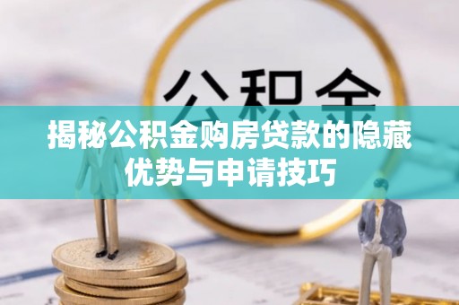 惠农揭秘公积金购房贷款的隐藏优势与申请技巧
