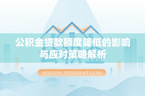 惠农公积金贷款额度降低的影响与应对策略解析