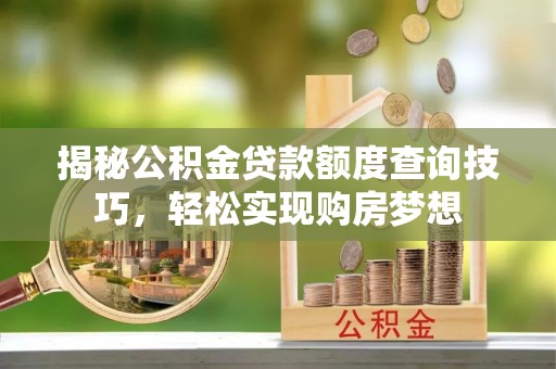 惠农揭秘公积金贷款额度查询技巧，轻松实现购房梦想