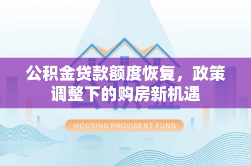 惠农公积金贷款额度恢复，政策调整下的购房新机遇