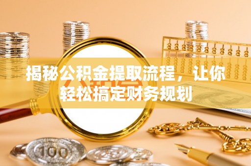 惠农揭秘公积金提取流程，让你轻松搞定财务规划