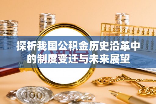 惠农探析我国公积金历史沿革中的制度变迁与未来展望
