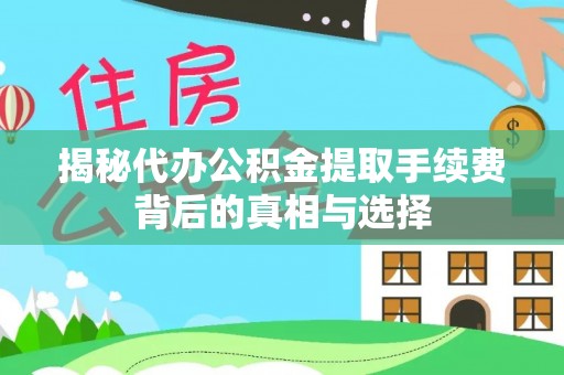 惠农揭秘代办公积金提取手续费背后的真相与选择
