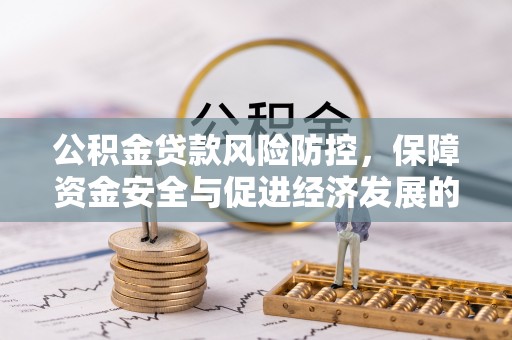 惠农公积金贷款风险防控，保障资金安全与促进经济发展的平衡之道