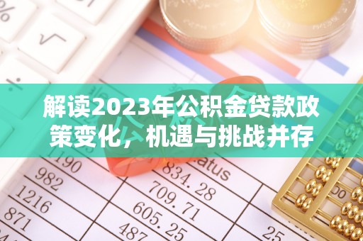 惠农解读2023年公积金贷款政策变化，机遇与挑战并存