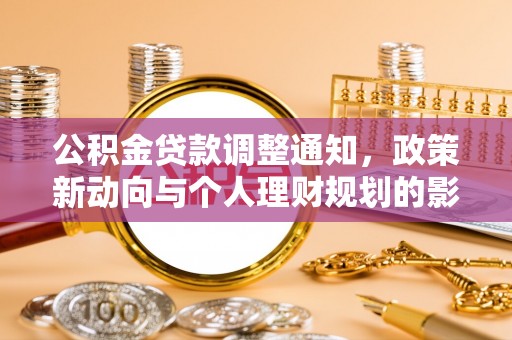 惠农公积金贷款调整通知，政策新动向与个人理财规划的影响