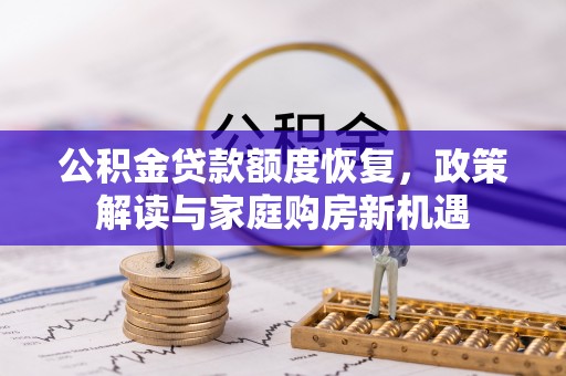 惠农公积金贷款额度恢复，政策解读与家庭购房新机遇