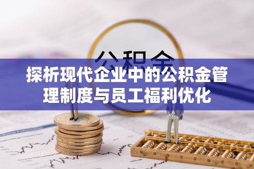 惠农探析现代企业中的公积金管理制度与员工福利优化