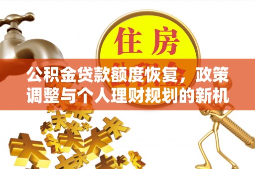 惠农公积金贷款额度恢复，政策调整与个人理财规划的新机遇