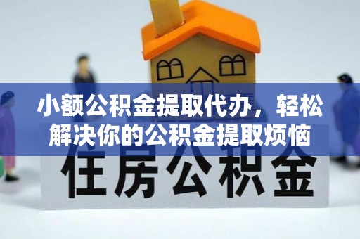 惠农小额公积金提取代办，轻松解决你的公积金提取烦恼