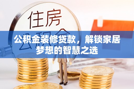 惠农公积金装修贷款，解锁家居梦想的智慧之选