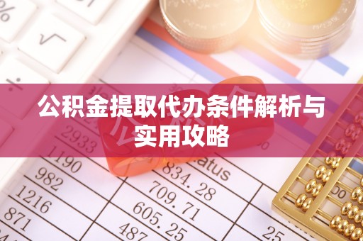 惠农公积金提取代办条件解析与实用攻略