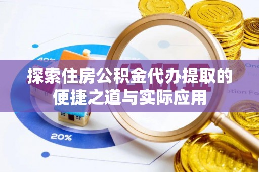惠农探索住房公积金代办提取的便捷之道与实际应用