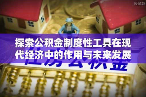 惠农探索公积金制度性工具在现代经济中的作用与未来发展