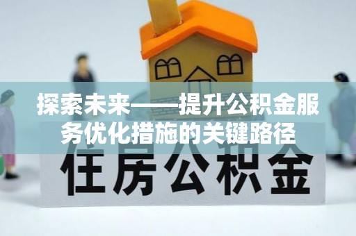 惠农探索未来——提升公积金服务优化措施的关键路径