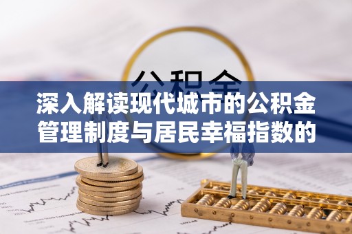 惠农深入解读现代城市的公积金管理制度与居民幸福指数的关联