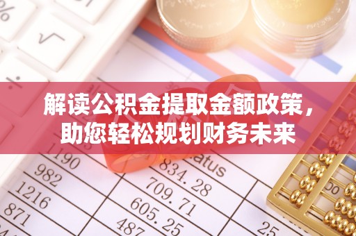 惠农解读公积金提取金额政策，助您轻松规划财务未来