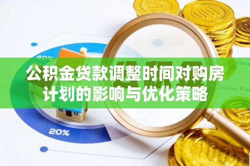 惠农公积金贷款调整时间对购房计划的影响与优化策略