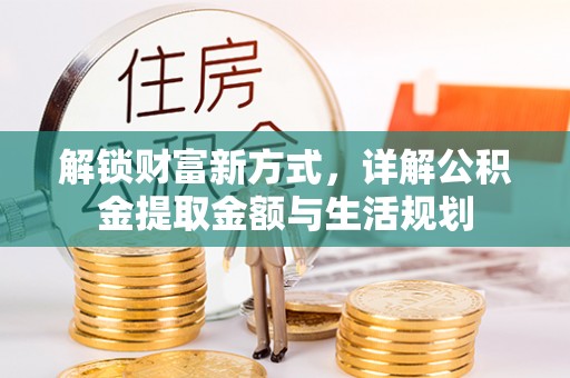 惠农解锁财富新方式，详解公积金提取金额与生活规划