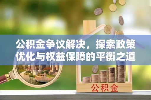 惠农公积金争议解决，探索政策优化与权益保障的平衡之道
