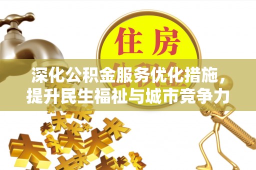 惠农深化公积金服务优化措施，提升民生福祉与城市竞争力