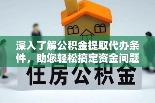 惠农深入了解公积金提取代办条件，助您轻松搞定资金问题