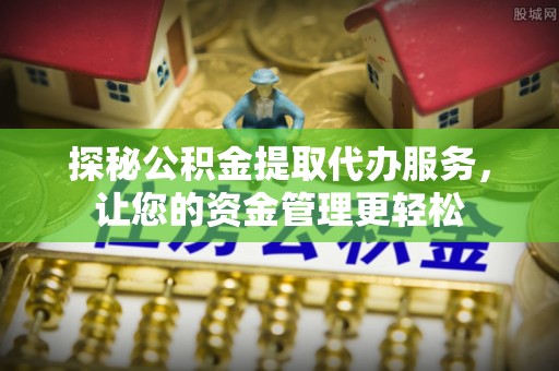 惠农探秘公积金提取代办服务，让您的资金管理更轻松