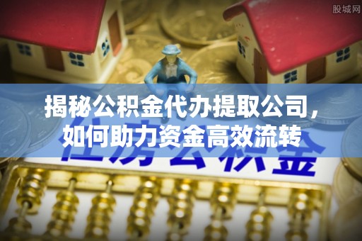 惠农揭秘公积金代办提取公司，如何助力资金高效流转