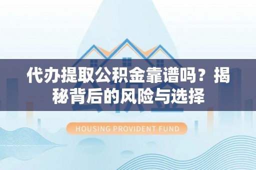 惠农代办提取公积金靠谱吗？揭秘背后的风险与选择