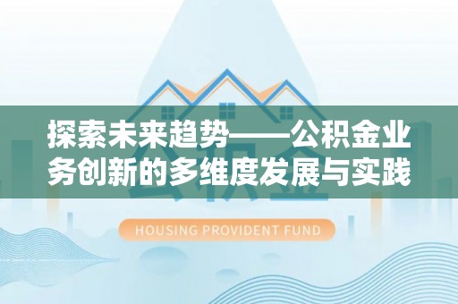 惠农探索未来趋势——公积金业务创新的多维度发展与实践