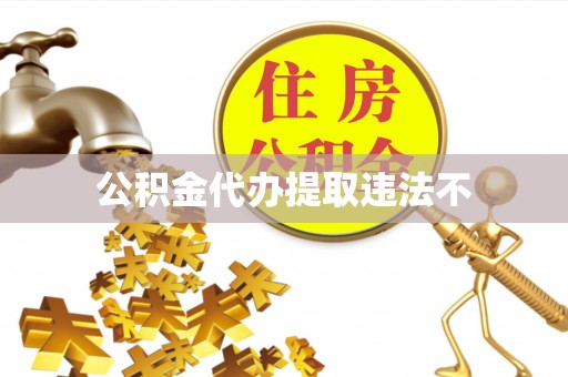 惠农公积金代办提取违法不
