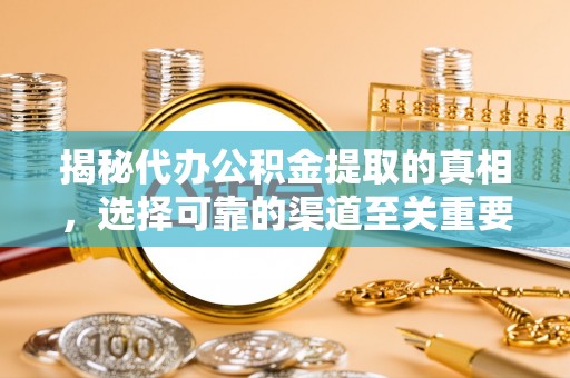 惠农揭秘代办公积金提取的真相，选择可靠的渠道至关重要