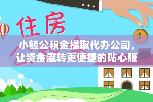 惠农小额公积金提取代办公司，让资金流转更便捷的贴心服务