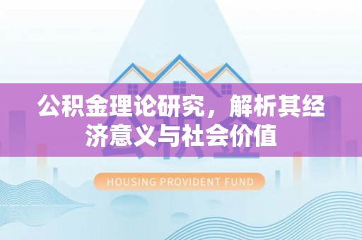 惠农公积金理论研究，解析其经济意义与社会价值