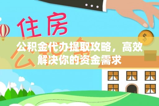 惠农公积金代办提取攻略，高效解决你的资金需求