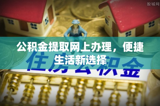 惠农公积金提取网上办理，便捷生活新选择
