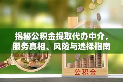惠农揭秘公积金提取代办中介，服务真相、风险与选择指南