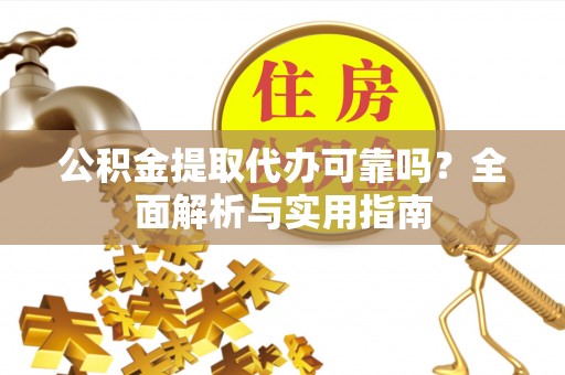 惠农公积金提取代办可靠吗？全面解析与实用指南