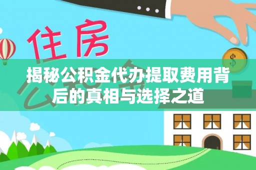 惠农揭秘公积金代办提取费用背后的真相与选择之道