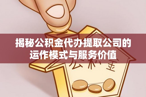 惠农揭秘公积金代办提取公司的运作模式与服务价值