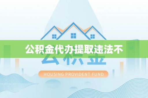 惠农公积金代办提取违法不