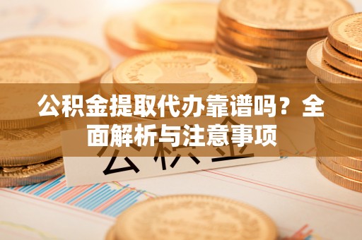 惠农公积金提取代办靠谱吗？全面解析与注意事项